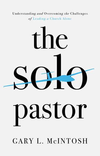 The Solo Pastor Understanding And Overcoming The Challenges Of Leading A Church Alone Gary L Mcintosh