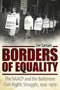 Borders Of Equality The Naacp And The Baltimore Civil Rights Struggle 19141970 1st Edition Lee Sartain