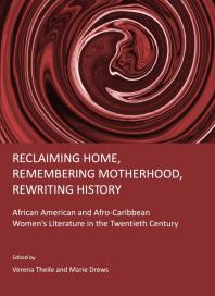 Reclaiming Home Remembering Motherhood Rewriting History African American And Afrocaribbean Womens Literature In The Twentieth Century 1st Edition Verena Theile Marie Drews