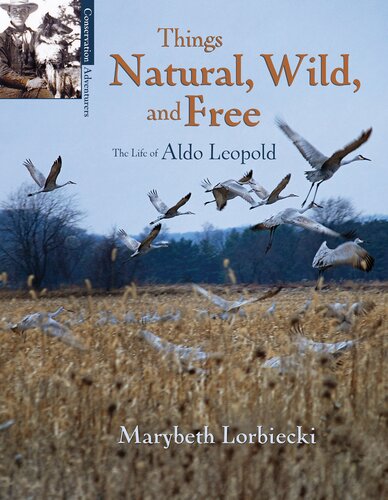 Things Natural Wild And Free The Life Of Aldo Leopold Marybeth Lorbiecki