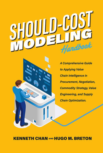 Shouldcost Modeling Handbook A Comprehensive Guide To Applying Value Chain Intelligence In Procurement Negotiation Commodity Strategy Value Engineering And Supply Chain Optimization Kenneth Chan Hugo M Breton