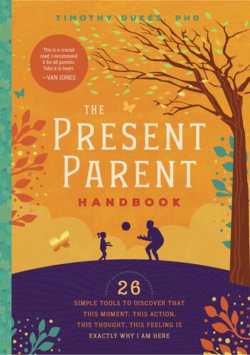 The Present Parent Handbook 26 Simple Tools To Discover That This Moment This Action This Thought This Feeling Is Exactly Why I Am Here Timothy Dukes