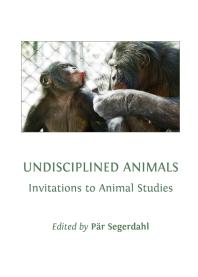 Undisciplined Animals Invitations To Animal Studies 1st Edition Pr Segerdahl