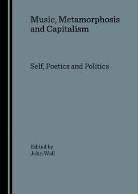 Music Metamorphosis And Capitalism Self Poetics And Politics 1st Edition John Wall