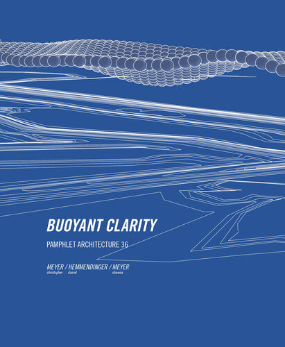 Pamphlet Architecture 36 Buoyant Clarity Christopher Michael Meyer Shawna Michelle Meyer Daniel Hemmendinger