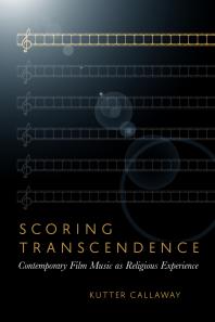 Scoring Transcendence Contemporary Film Music As Religious Experience 1st Edition Kutter Callaway