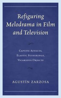 Refiguring Melodrama In Film And Television Captive Affects Elastic Sufferings Vicarious Objects Agustn Zarzosa