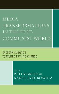 Media Transformations In The Postcommunist World Eastern Europes Tortured Path To Change Peter Gross Karol Jakubowicz