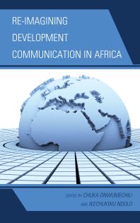 Reimagining Development Communication In Africa Chuka Onwumechili Ikechukwu Ndolo