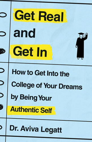 Get Real And Get In How To Get Into The College Of Your Dreams By Being Your Authentic Self Dr Aviva Legatt