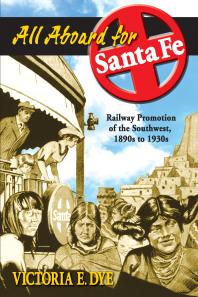 All Aboard For Santa Fe Railway Promotion Of The Southwest 1890s To 1930s 1st Edition Victoria E Dye