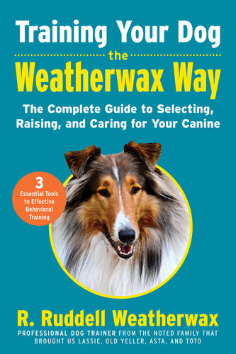 Training Your Dog The Weatherwax Way The Complete Guide To Selecting Raising And Caring For Your Canine R Ruddell Weatherwax