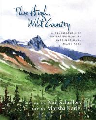 This High Wild Country A Celebration Of Watertonglacier International Peace Park 1st Edition Paul Schullery Marsha Karle