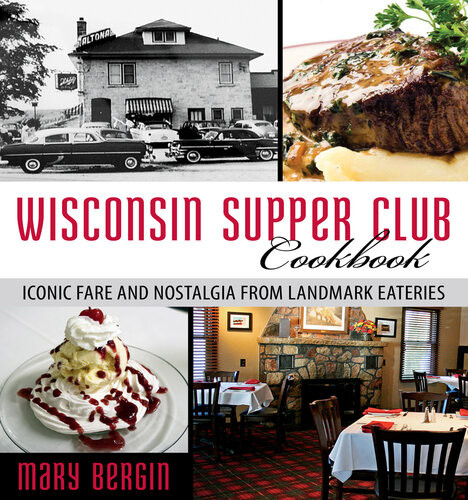 Wisconsin Supper Club Cookbook Iconic Fare And Nostalgia From Landmark Eateries Mary Bergin