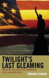 Twilights Last Gleaming American Hegemony And Dominance In The Modern World Edmund Clingan