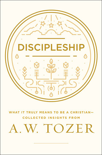 Discipleship What It Truly Means To Be A Christiancollected Insights From A W Tozer A W Tozer
