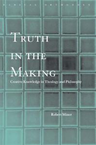 Truth In The Making Creative Knowledge In Theology And Philosophy Robert C Miner