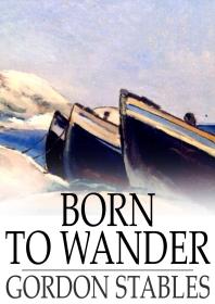 Born To Wander A Boys Book Of Nomadic Adventures 1st Edition Gordon Stables