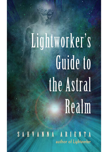Lightworkers Guide To The Astral Realm Sahvanna Arienta