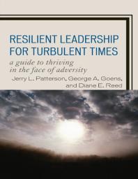 Resilient Leadership For Turbulent Times A Guide To Thriving In The Face Of Adversity Jerry L Patterson George A Goens Diane E Reed