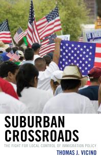 Suburban Crossroads The Fight For Local Control Of Immigration Policy Thomas J Vicino