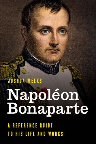 Napolon Bonaparte A Reference Guide To His Life And Works Joshua Meeks