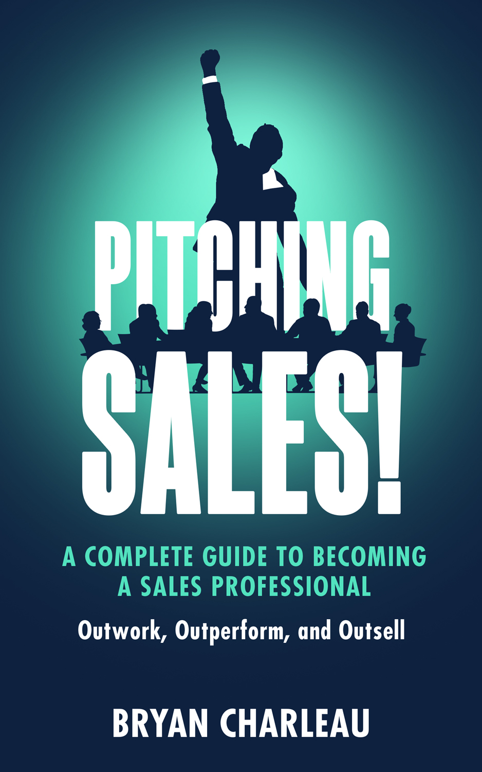 Pitching Sales A Complete Guide To Becoming A Sales Professional Bryan Charleau