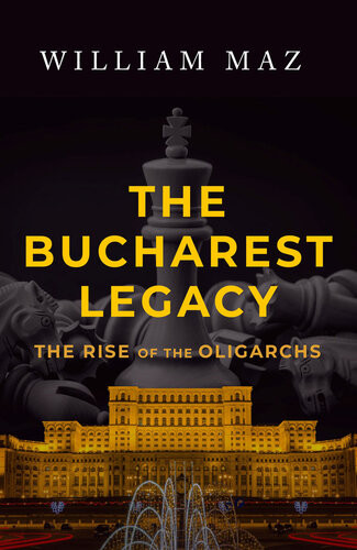 The Bucharest Legacy The Rise Of The Oligarchs William Maz