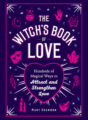The Witchs Book Of Love Hundreds Of Magical Ways To Attract And Strengthen Love Mary Shannon