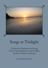 Songs At Twilight A Narrative Exploration Of Living With A Visual Impairment And The Effect This Has On Claims To Identity 1st Edition Susan Dale
