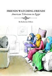 Friends Watching Friends American Television In Egypt 1st Edition Katherine Dillion