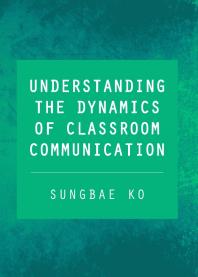Understanding The Dynamics Of Classroom Communication 1st Edition Sungbae Ko