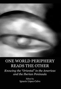 One World Periphery Reads The Other Knowing The Oriental In The Americas And The Iberian Peninsula 1st Edition Ignacio Lpezcalvo Editor