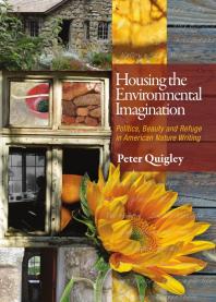Housing The Environmental Imagination Politics Beauty And Refuge In American Nature Writing 1st Edition Peter Quigley