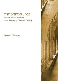 The Internal Foe Judaism And Antijudaism In The Shaping Of Christian Theology 1st Edition Jeremy F Worthen