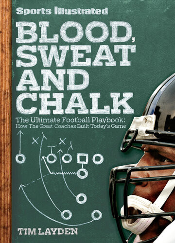 Sports Illustrated Blood Sweat And Chalk The Ultimate Football Playbook How The Great Coaches Built Todays Game Tim Layden