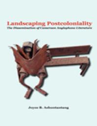 Landscaping Postcoloniality The Dissemination Of Cameroon Anglophone Literature The Dissemination Of Cameroon Anglophone Literature 1st Edition B Ashuntantang