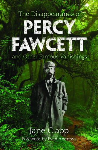 The Disappearance Of Percy Fawcett And Other Famous Vanishings Jane Clapp Evan Andrews