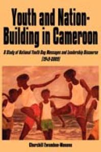 Youth And Nationbuilding In Cameroon A Study Of National Youth Day Messages And Leadership Discourse 19492009 A Study Of National Youth Day Messages And Leadership Discourse 19492009 1st Edition Churchill Ewumbuemonono