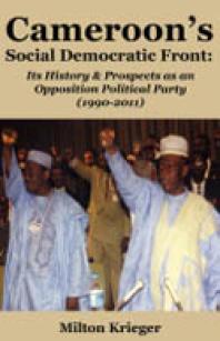 Cameroons Social Democratic Front Its History And Prospects As An Opposition Political Party 19902011 Its History And Prospects As An Opposition Political Party 19902011 1st Edition Milton Krieger