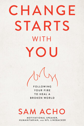 Change Starts With You Following Your Fire To Heal A Broken World Sam Acho