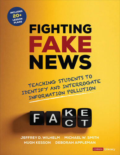 Fighting Fake News Teaching Students To Identify And Interrogate Information Pollution 1st Jeffrey D Wilhelm Michael W Smith Hugh Kesson Deborah Appleman