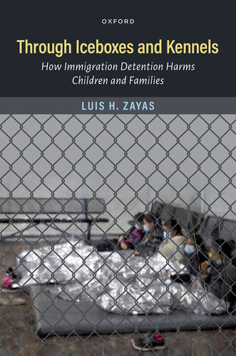 Through Iceboxes And Kennels How Immigration Detention Harms Children And Families Luis H Zayas