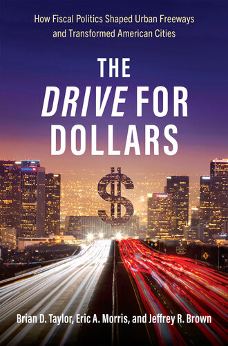 The Drive For Dollars How Fiscal Politics Shaped Urban Freeways And Transformed American Cities Brian D Taylor Eric A Morris Jeffrey R Brown