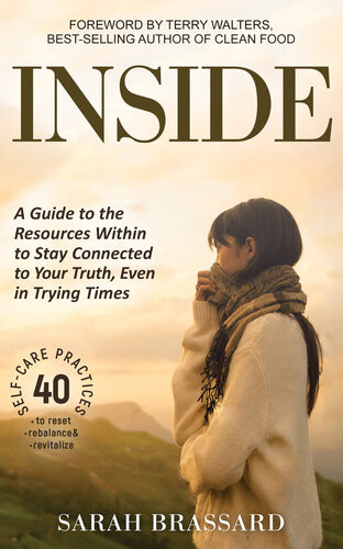 Inside A Guide To The Resources Within To Stay Connected To Your Truth Even In Trying Times With 40 Selfcare Practices That You Can Use Today Sarah Brassard