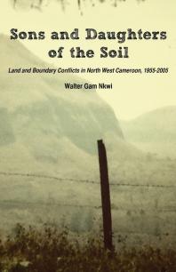 Sons And Daughters Of The Soil Land And Boundary Conflicts In North West Cameroon 19552005 1st Edition Gam Nkwi