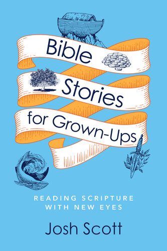 Bible Stories For Grownups Reading Scripture With New Eyes Josh Scott