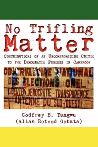 No Trifling Matter Contributions Of An Uncompromising Critic To The Democratic Process In Cameroon 1st Edition B Tangwa B Tangwa