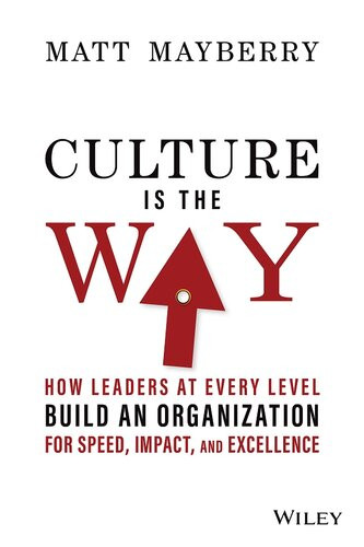 Culture Is The Way How Leaders At Every Level Build An Organization For Speed Impact And Excellence Matt Mayberry