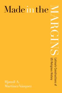 Made In The Margins Latinao Constructions Of Us Religious History 1st Edition Hjamil A Martnezvzquez Hjamil A Martnezvzquez
